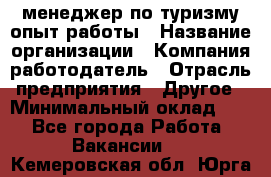 .менеджер по туризму-опыт работы › Название организации ­ Компания-работодатель › Отрасль предприятия ­ Другое › Минимальный оклад ­ 1 - Все города Работа » Вакансии   . Кемеровская обл.,Юрга г.